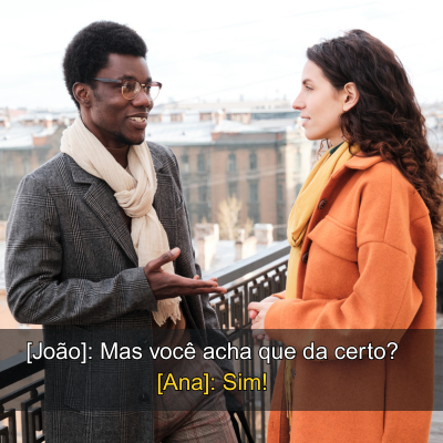 Fala com mais de uma pessoa " [João]: Mas você acha que da certo? [Ana]: Sim!"